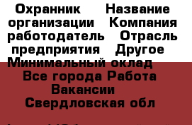 Охранник 4 › Название организации ­ Компания-работодатель › Отрасль предприятия ­ Другое › Минимальный оклад ­ 1 - Все города Работа » Вакансии   . Свердловская обл.